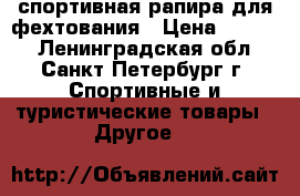 спортивная рапира для фехтования › Цена ­ 2 000 - Ленинградская обл., Санкт-Петербург г. Спортивные и туристические товары » Другое   